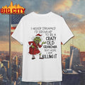 Grinch Christmas i never dreamed i’d grow up to be a crazy old grandma but here i am killing it shirt