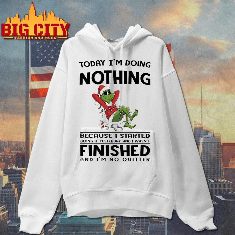 Grinch Christmas today i’m doing nothing because i started doing it yesterday and i wasn’t finished shirt