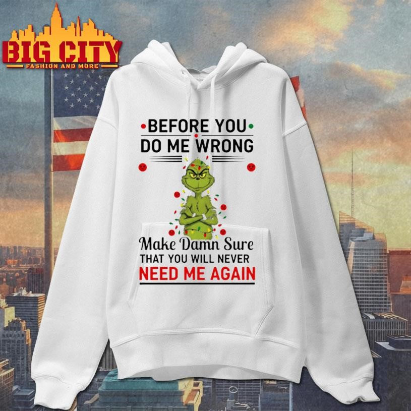 Grinch Christmas tree before you do me wrong make damn sure that you will never need me again Xmas shirt