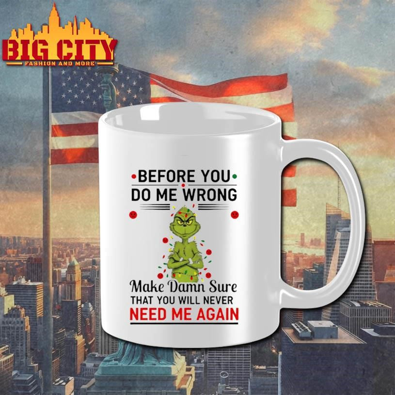 Grinch Christmas tree before you do me wrong make damn sure that you will never need me again Xmas shirt