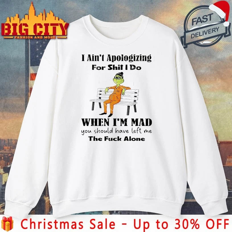 Grinch I Ain’t Apologizing For Shit I Do When I’m Mad You Should Have Left Me The Fuck Alone shirt
