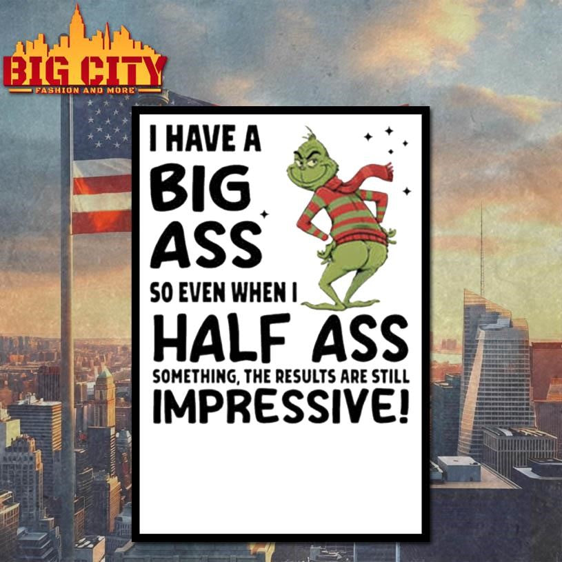 Grinch I have a big ass so even when I half ass something the results are still impressive Merry Christmas shirt