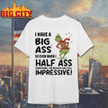 Grinch I have a big ass so even when I half ass something the results are still impressive Merry Christmas shirt