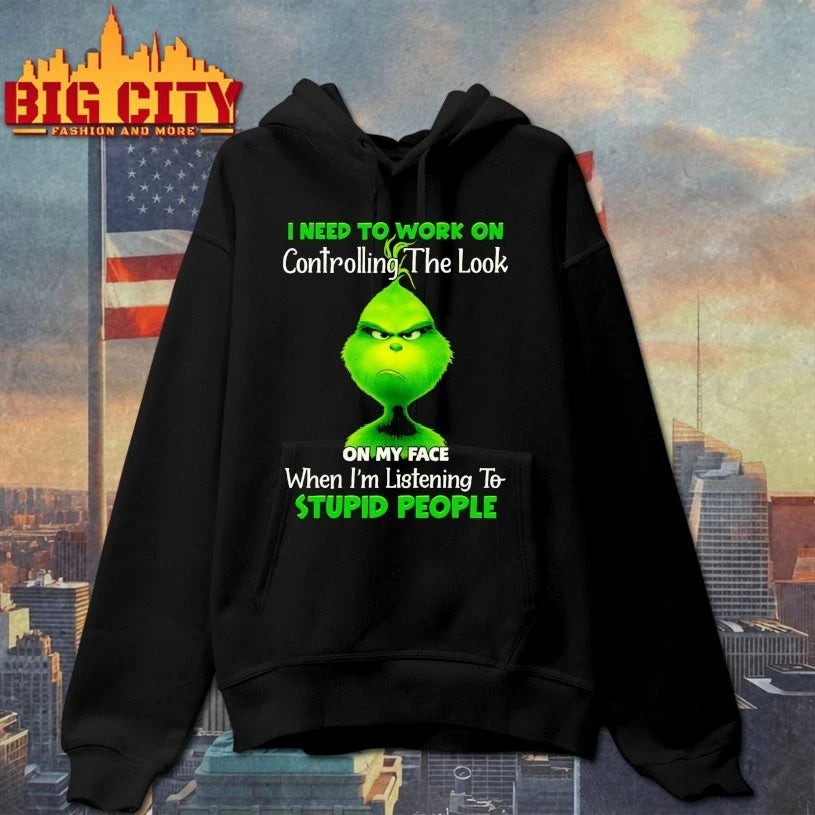Grinch I need to work on controlling the look on my face when I’m listening to stupid people shirt