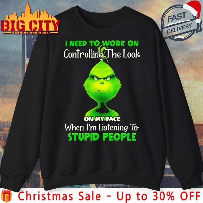 Grinch I need to work on controlling the look on my face when I’m listening to stupid people shirt