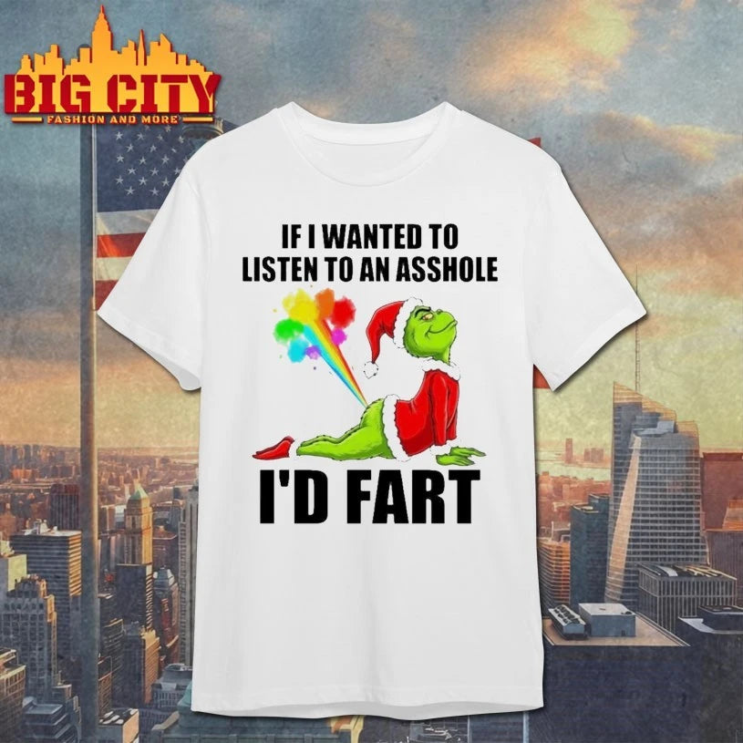 Grinch If I Wanted To Listen To An Asshole I’d Fart shirt