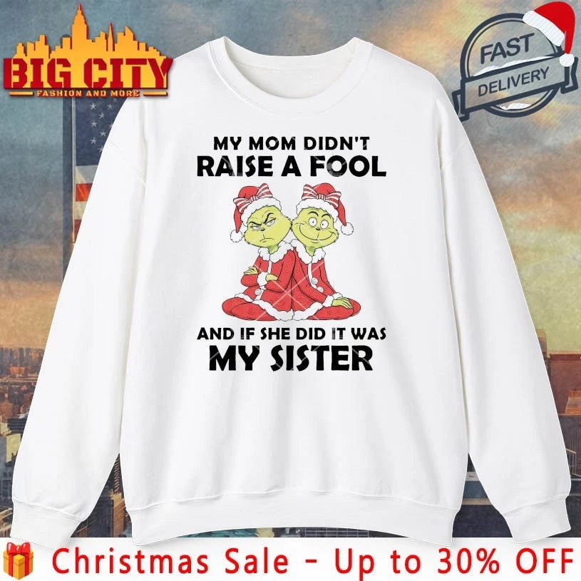 Grinch My Mom Didn’t Raise A Fool And If She Did It Was My Sister shirt