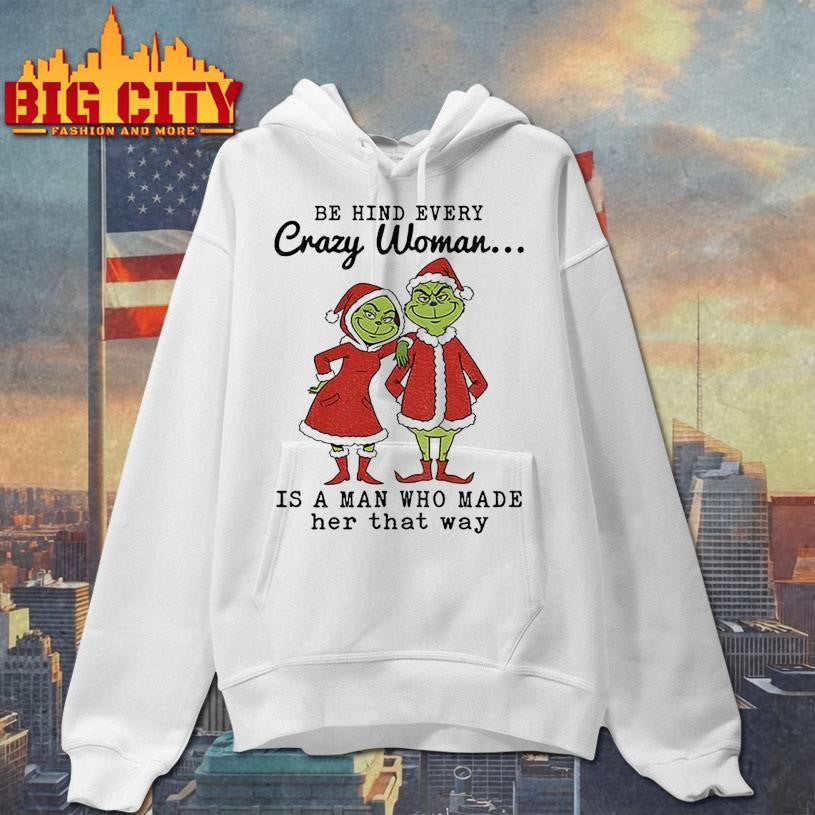 Grinch Santa Claus behind every crazy woman is a man who made her that way Christmas shirt