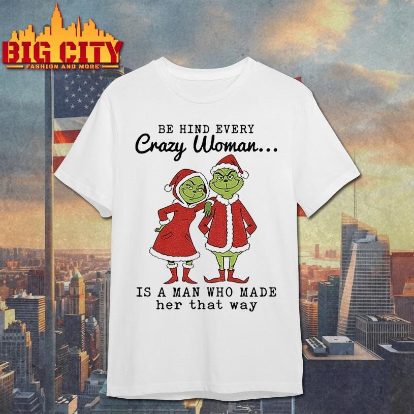Grinch Santa Claus behind every crazy woman is a man who made her that way Christmas shirt