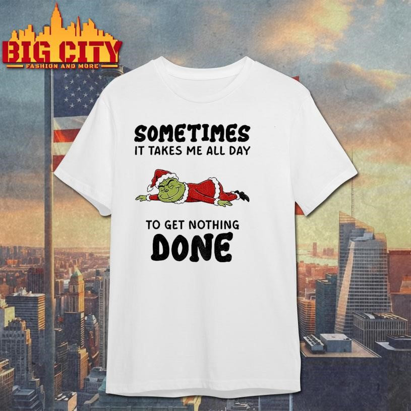 Grinch Santa Claus sometimes it takes me all day to get nothing done Merry Christmas shirt