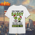 Grinch Santa You Think I Am Sassy You Should Meet The Girl I Gave Birth To Christmas Shirt