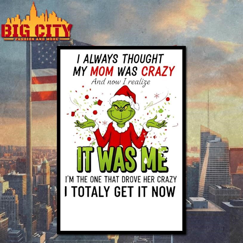 Grinch Santa hat I always thought my mom was crazy and now I realize it was me I’m the one Merry Christmas shirt