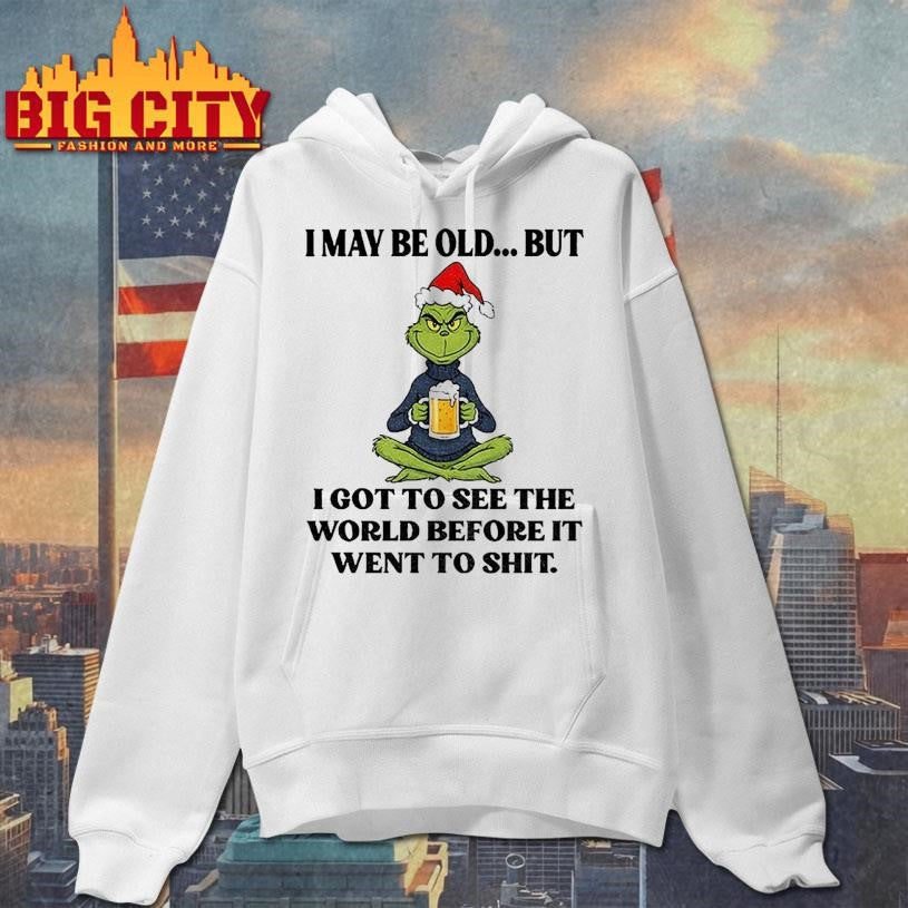 Grinch Santa hat I may be old but I got to see the world before it went to shit Christmas shirt