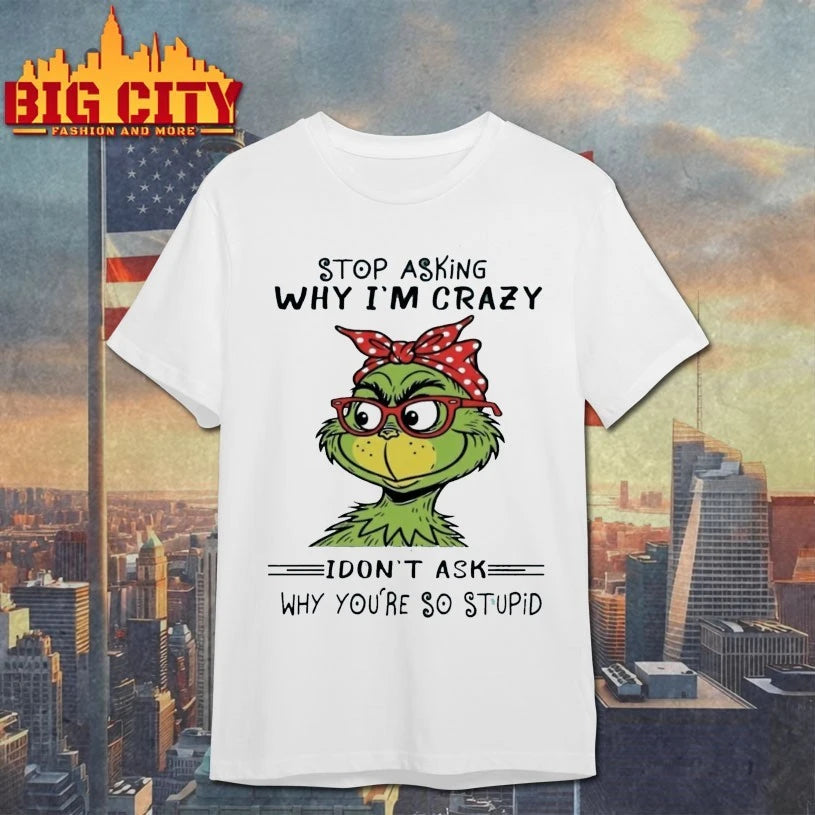 Grinch Stop asking why I’m crazy I don’t ask why You’re so stupid shirt