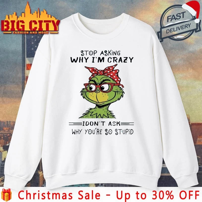 Grinch Stop asking why I’m crazy I don’t ask why You’re so stupid shirt