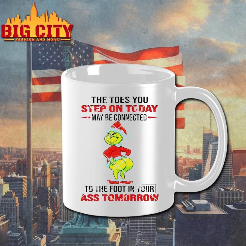 Grinch The Toes You Step On Today May Be Connected To The Foot In Your Ass Tomorrow Shirt