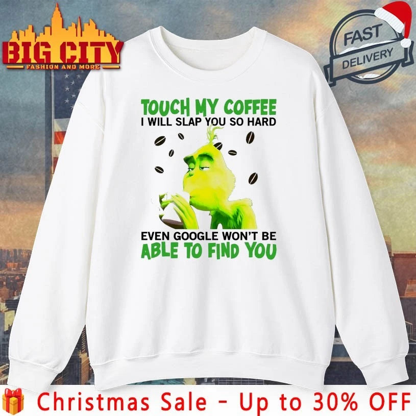Grinch Touch My coffee I will slap You so hard even google won’t be Able to find You shirt