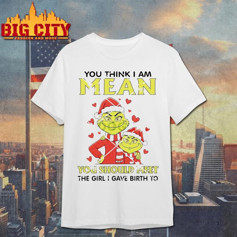 Grinch You Think I Am Mean You Should Meet The Girl I Gave Birth To