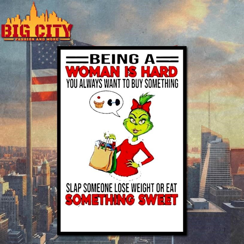 Grinchi being a woman is hard you always want to buy something slap someone lose weight or eat shirt