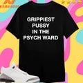 Grippiest Pussy In The Psych Ward Shirts