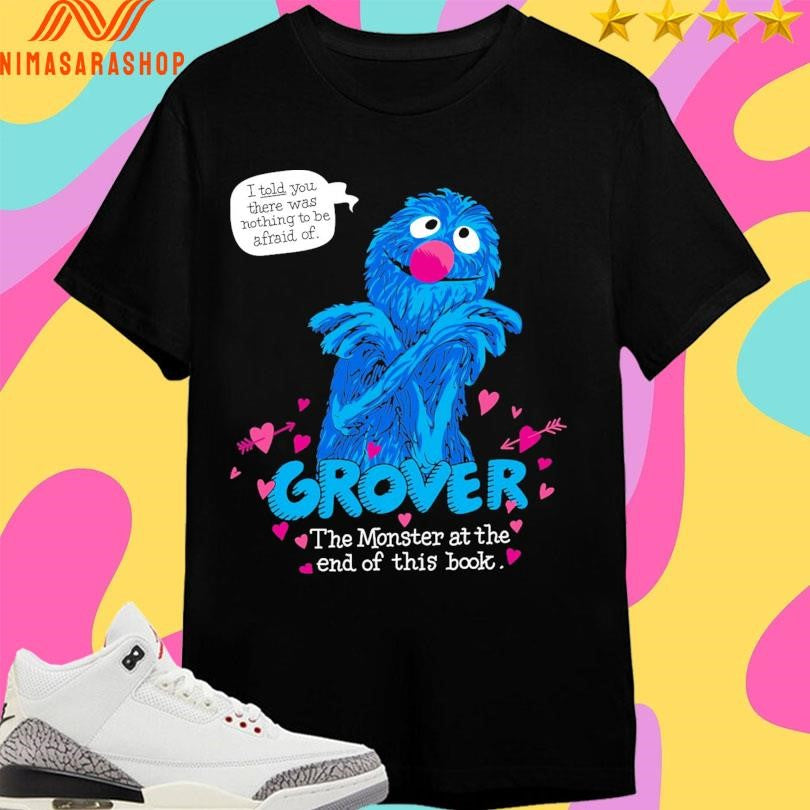 Grover The Monster At The End Of This Book I Told You There Was Nothing To Be Afraid Of Shirts