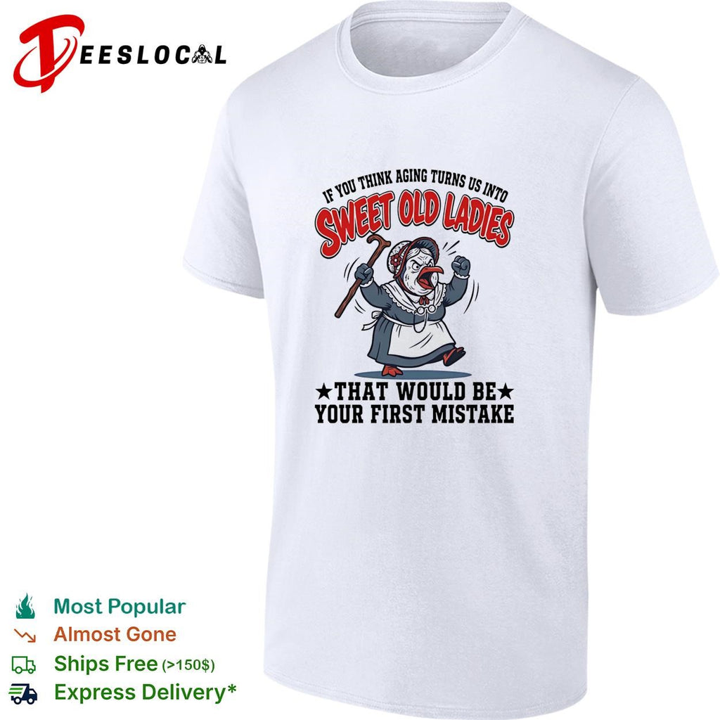 Grumpy old chicken if you think aging turns us into sweet old ladies shirt