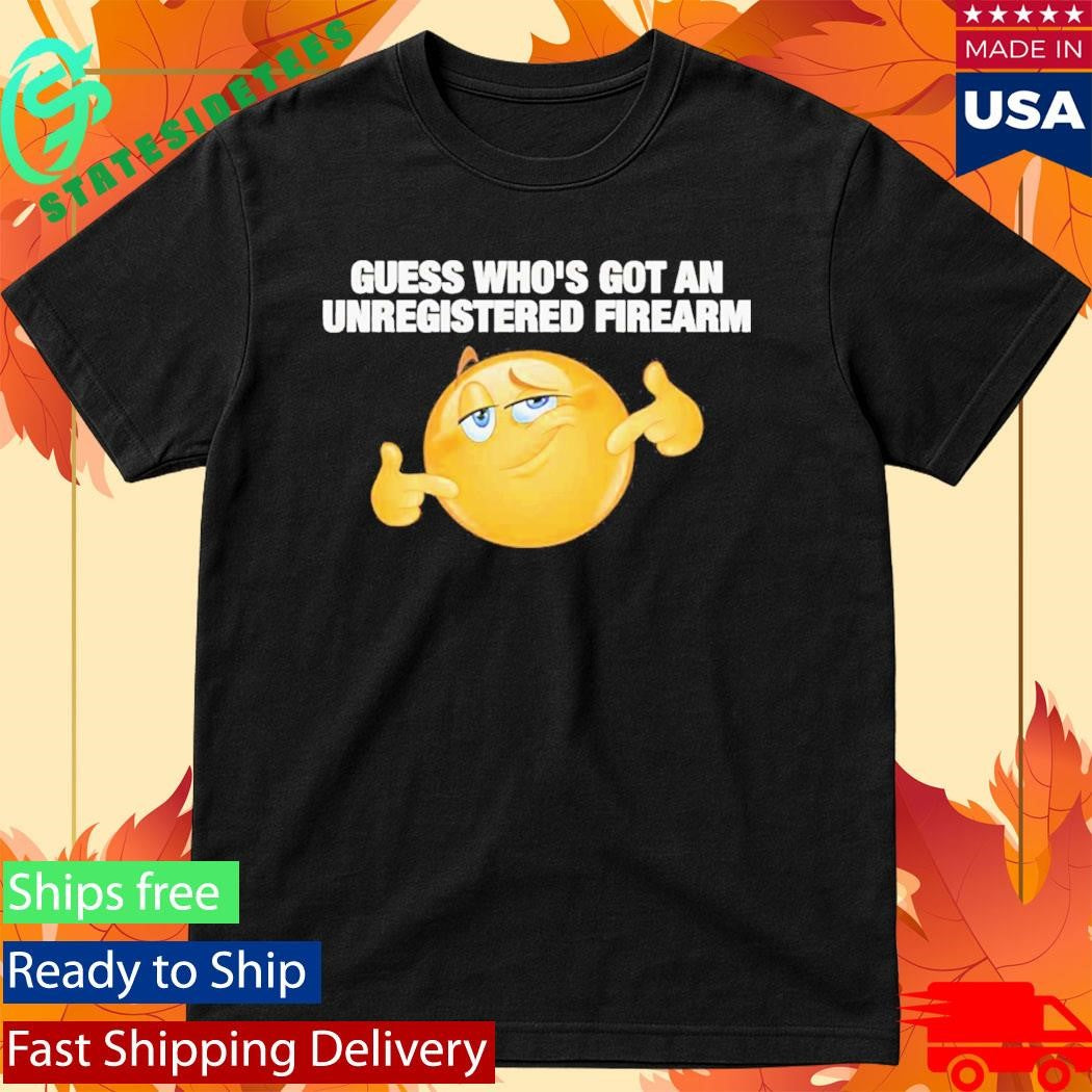 Guess Whos Got An Unregistered Firearm Shirt