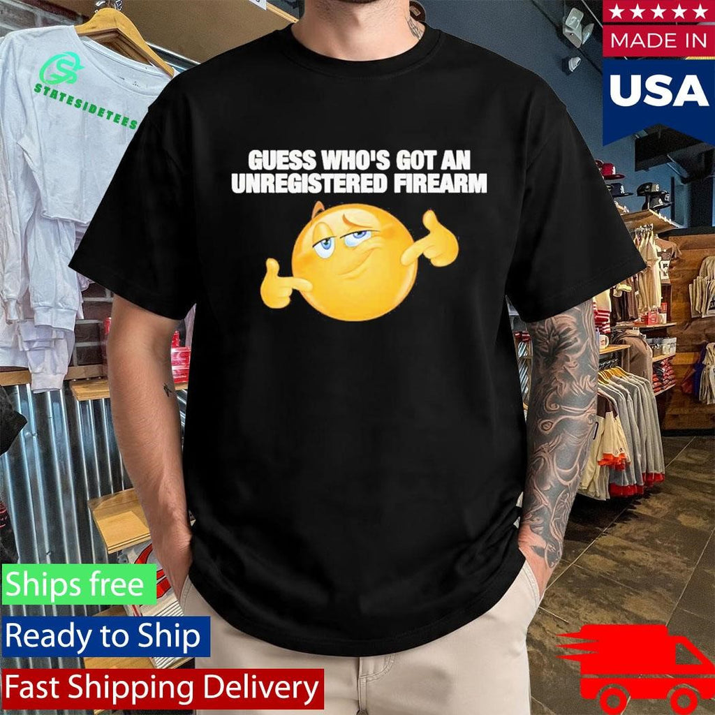 Guess Whos Got An Unregistered Firearm Shirt