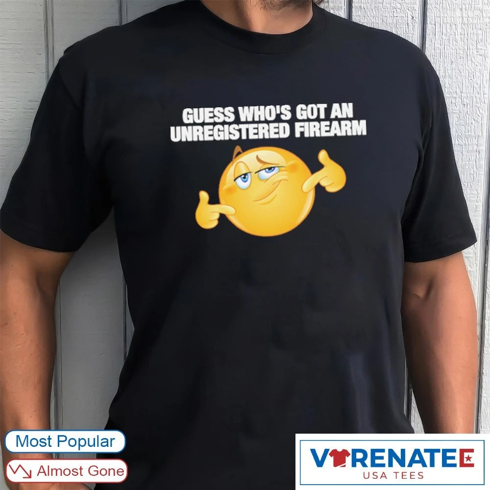 Guess Who’s Got An Unregistered Firearm shirt