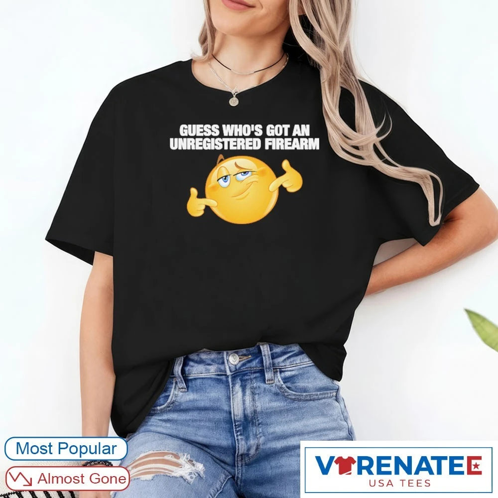 Guess Who’s Got An Unregistered Firearm shirt