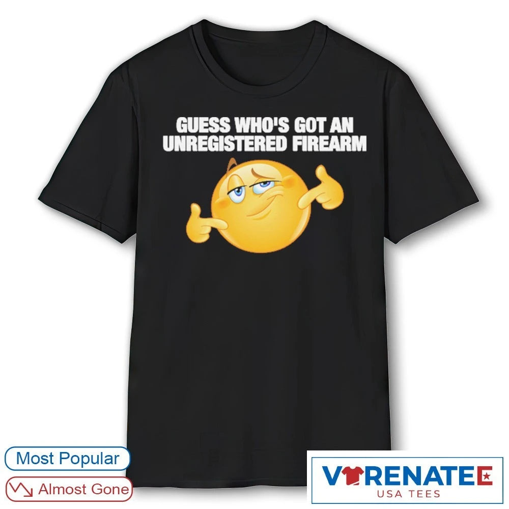 Guess Who’s Got An Unregistered Firearm shirt