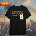 Hamster Blind hamster are lucky sometimes shirt