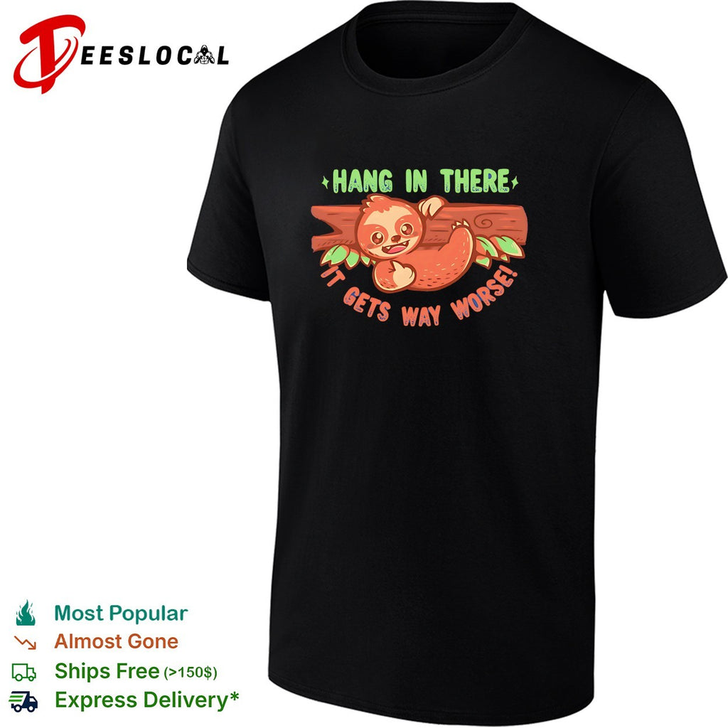 Hang in there it gets way worse cute sloth on branch dark humor shirt