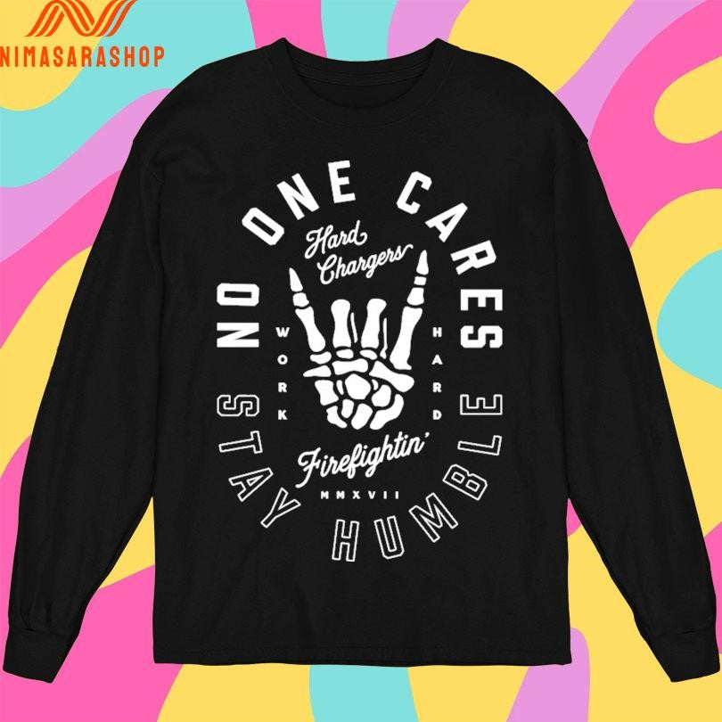 Hard Chargers No One Cares Stay Humble Work Hard Firefightin’ MMXVII Shirts
