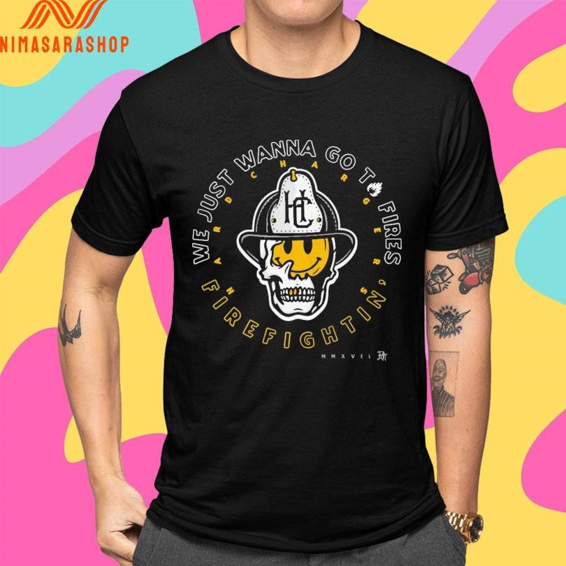 Hard Chargers We Just Wanna Go To Fires Firefightin’ Shirts
