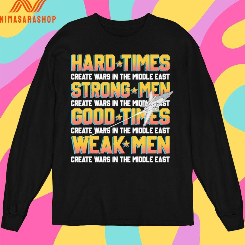 Hard Times Create Wars In The Middle East Strong Men Create Wars In The Middle East Good Times Create Wars In The Middle East Weak Men Create Wars In The Middle East Shirts