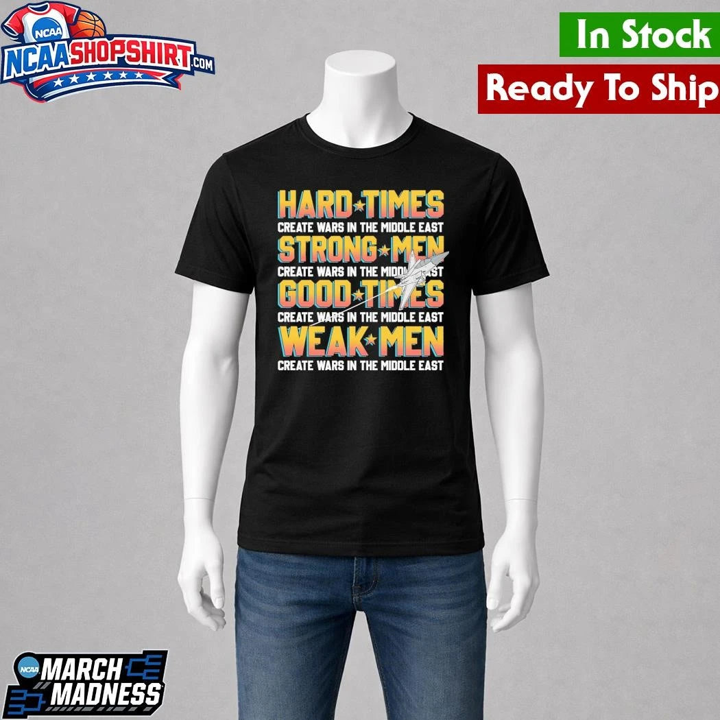 Hard Times Create Wars In The Middle East, Strong Men Create Wars In The Middle East Shirt