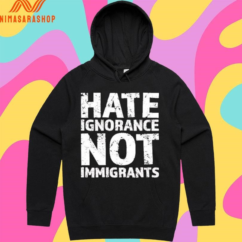 Hate Ignorance Not Immigrants Shirts