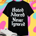 Hated Adored Never Ignored Shirts
