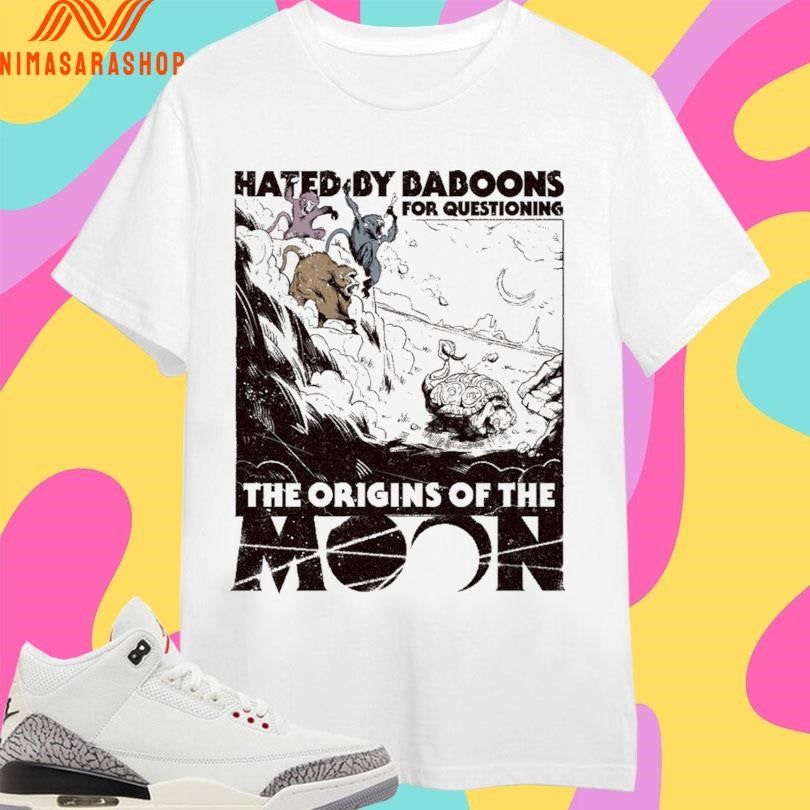 Hated By Baboons For Questioning The Origins Of The Moon Shirts