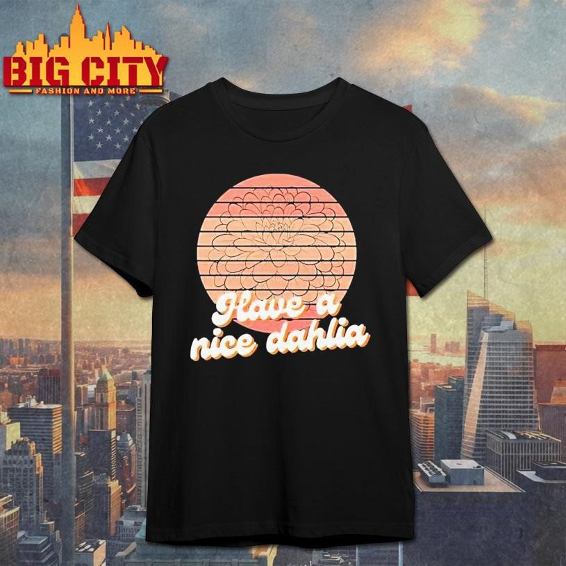 Have A Nice Dahlia Shirt