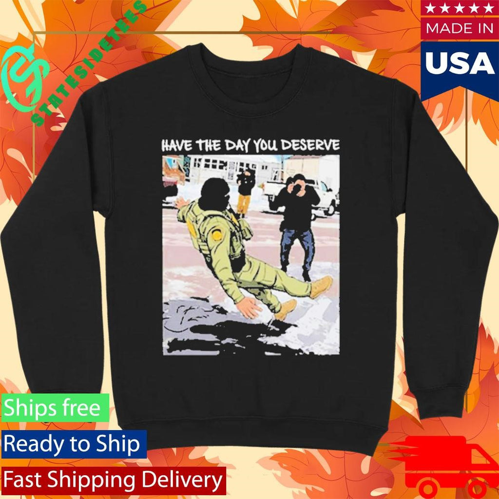 Have The Day You Deserve Fuck ICE Shirt