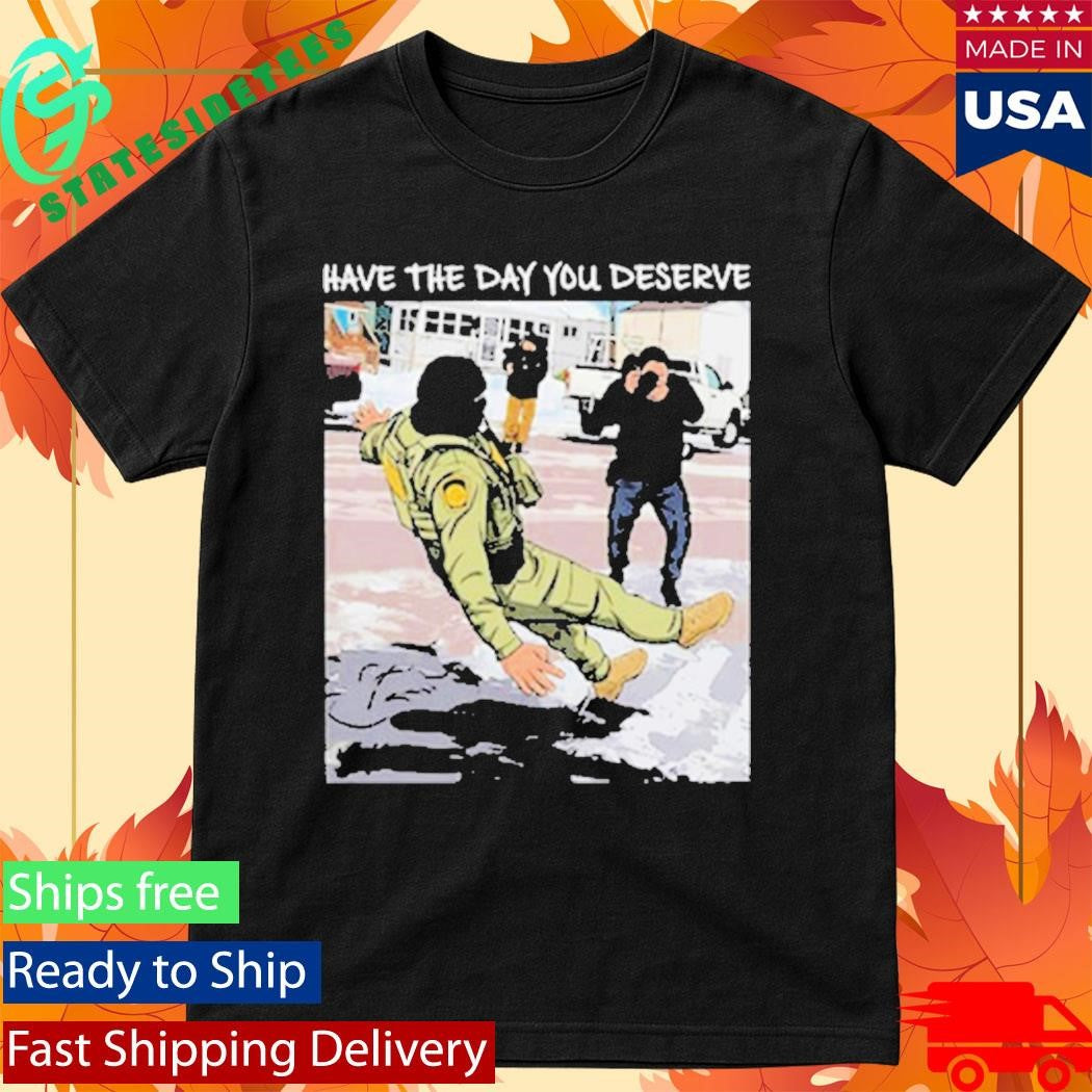 Have The Day You Deserve Fuck ICE Shirt
