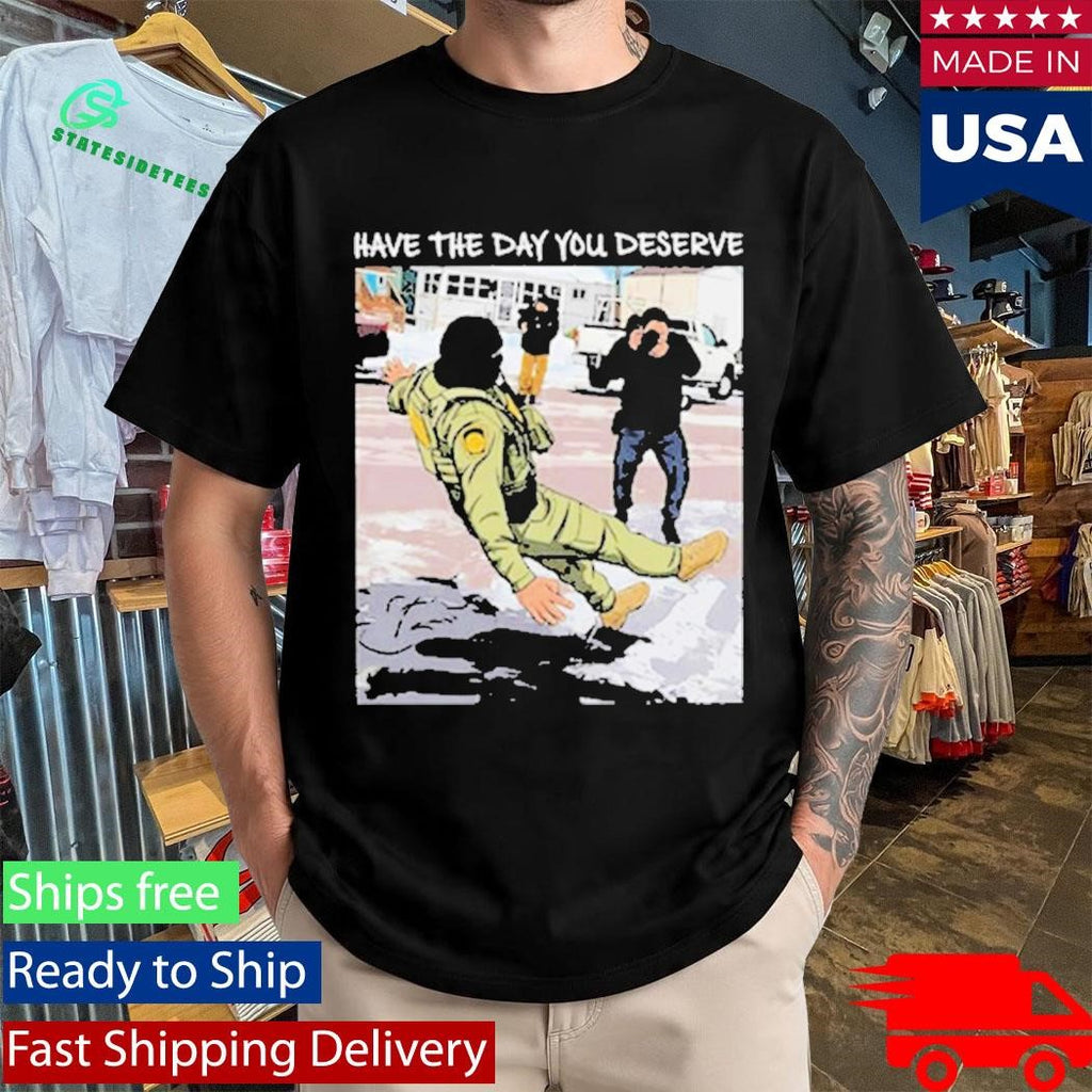 Have The Day You Deserve Fuck ICE Shirt