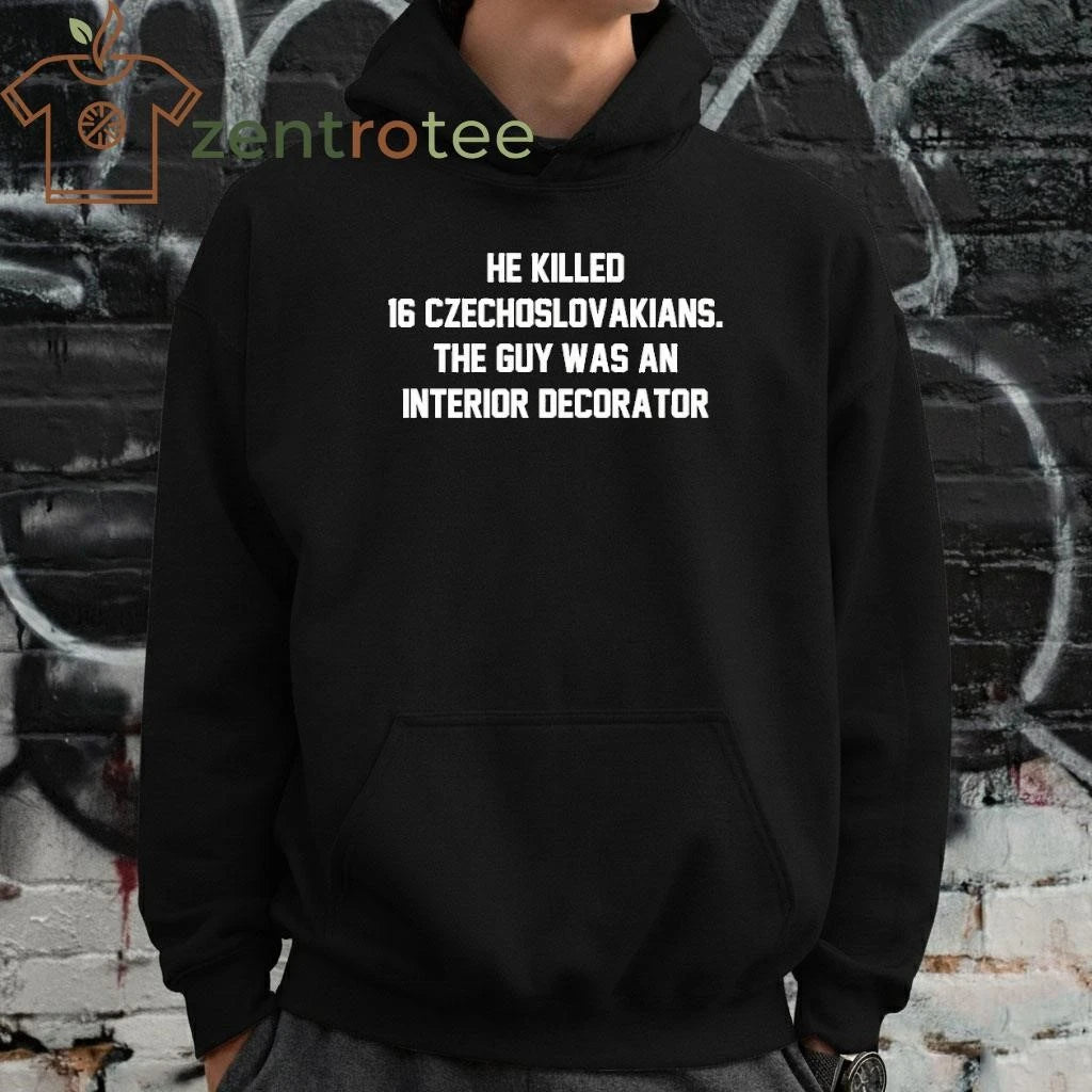 He Killed 16 Czechoslovakians The Guy Was An Interior Decorator tee