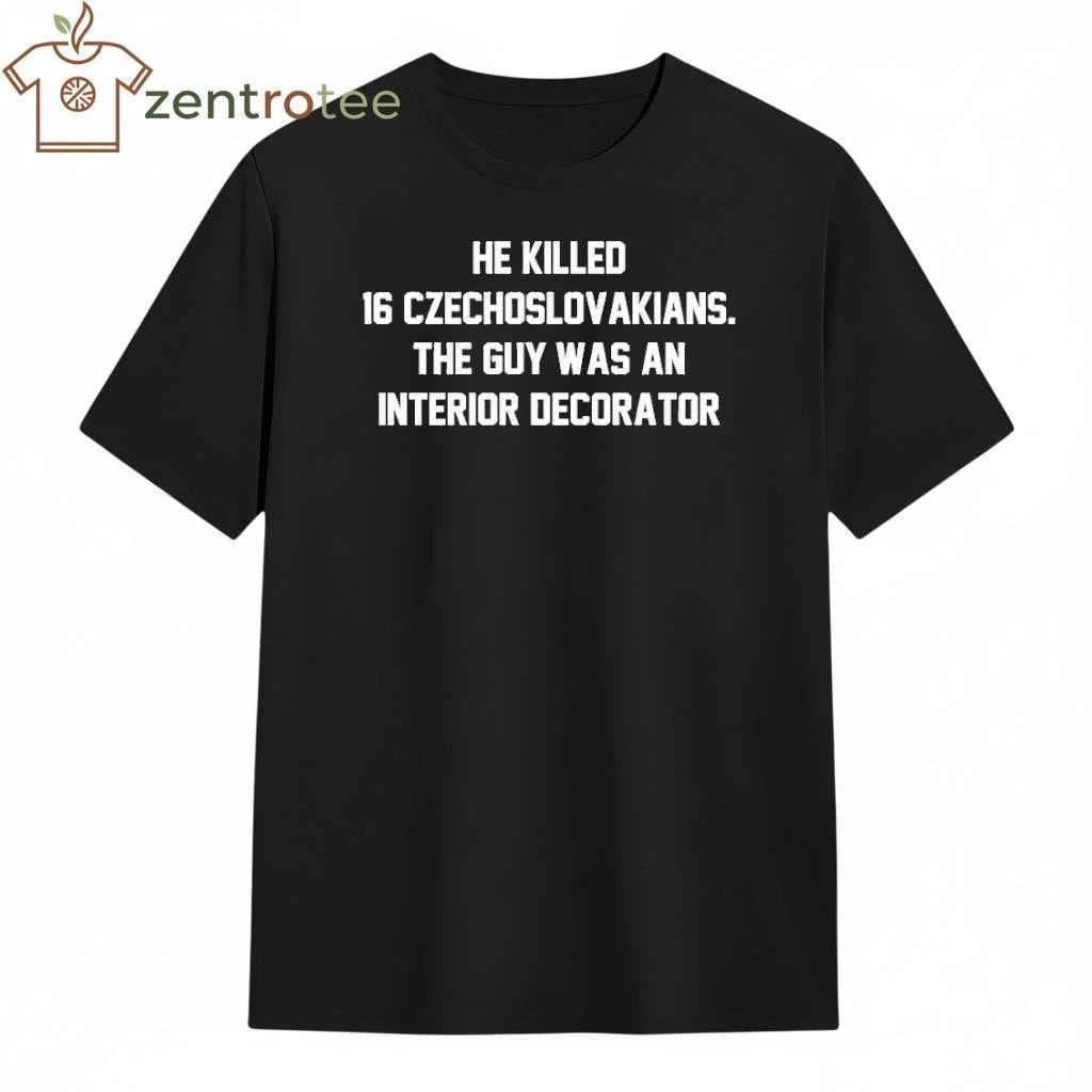 He Killed 16 Czechoslovakians The Guy Was An Interior Decorator tee