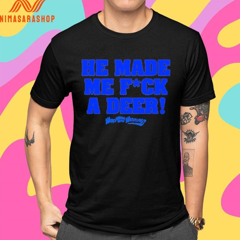 He Made Me Fuck A Deer What’s Wrong With Wrestling Shirts