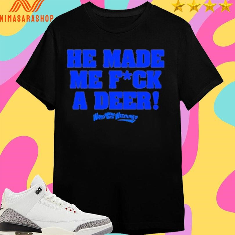 He Made Me Fuck A Deer What’s Wrong With Wrestling Shirts