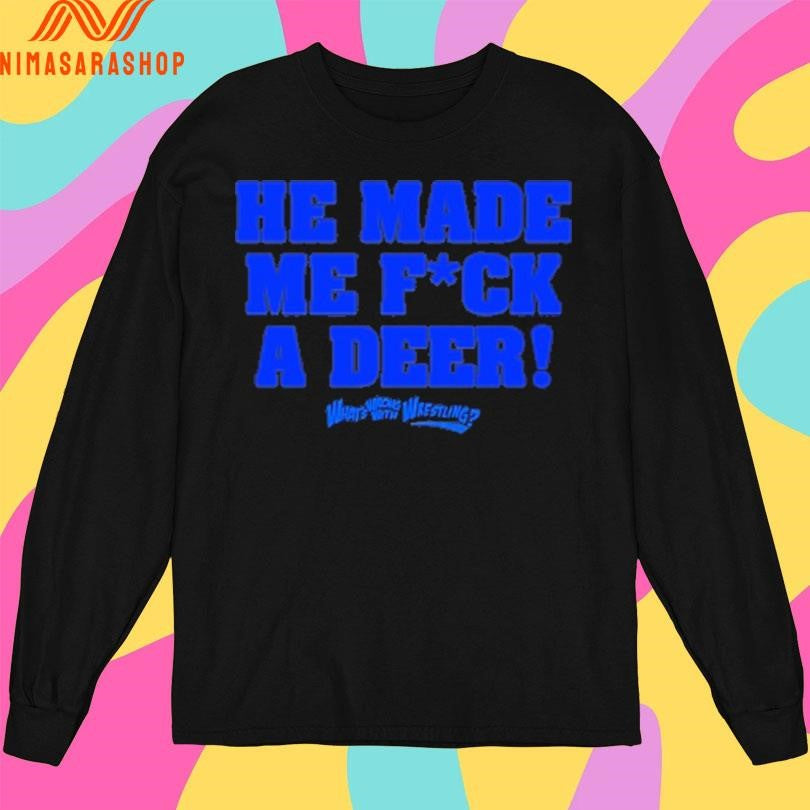 He Made Me Fuck A Deer What’s Wrong With Wrestling Shirts