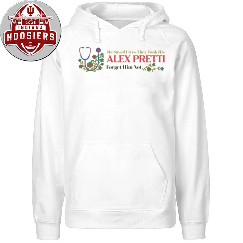 He Saved Lives They Took His Alex Jeffery Pretti 1988-2026 Forget Him Not Hoodie T-Shirt